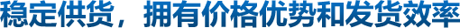 穩(wěn)定供貨，擁有價(jià)格優(yōu)勢(shì)和發(fā)貨效率